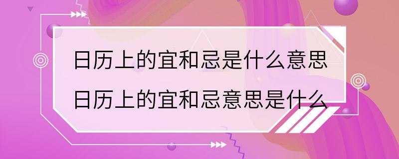 日历上的宜和忌是什么意思 日历上的宜和忌意思是什么