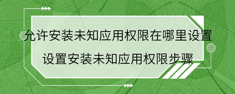 允许安装未知应用权限在哪里设置 设置安装未知应用权限步骤