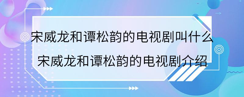 宋威龙和谭松韵的电视剧叫什么 宋威龙和谭松韵的电视剧介绍