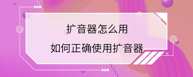 扩音器怎么用 如何正确使用扩音器