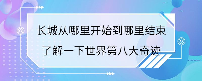 长城从哪里开始到哪里结束 了解一下世界第八大奇迹