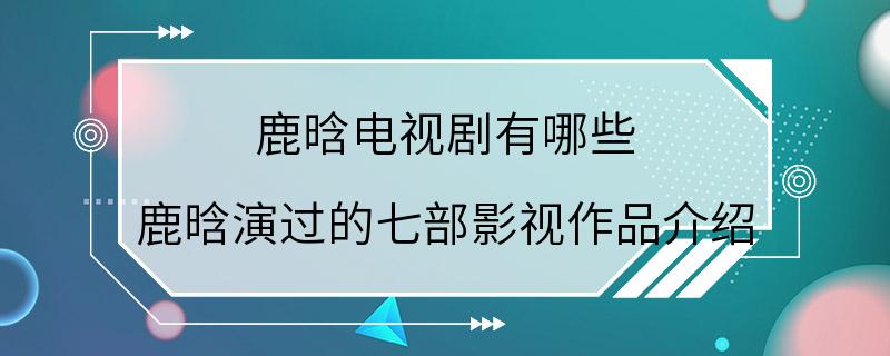 鹿晗电视剧有哪些 鹿晗演过的七部影视作品介绍