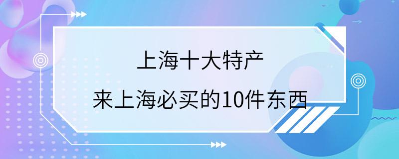 上海十大特产 来上海必买的10件东西