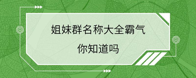 姐妹群名称大全霸气 你知道吗