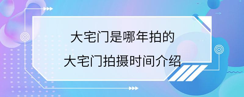 大宅门是哪年拍的 大宅门拍摄时间介绍