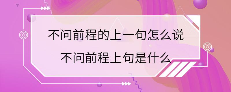 不问前程的上一句怎么说 不问前程上句是什么