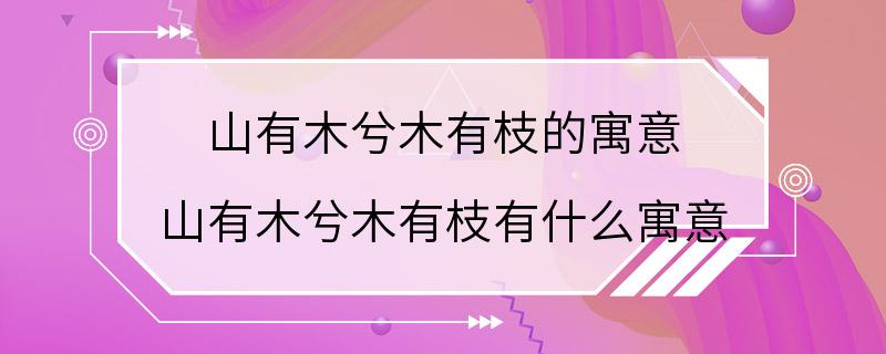 山有木兮木有枝的寓意 山有木兮木有枝有什么寓意