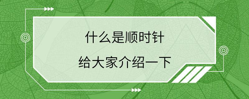 什么是顺时针 给大家介绍一下