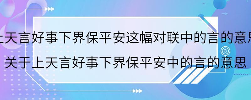 上天言好事下界保平安这幅对联中的言的意思 关于上天言好事下界保平安中的言的意思