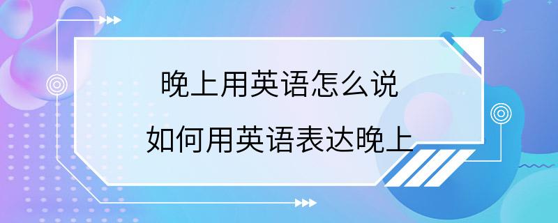 晚上用英语怎么说 如何用英语表达晚上