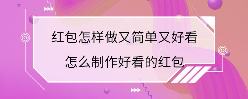 红包怎样做又简单又好看 怎么制作好看的红包