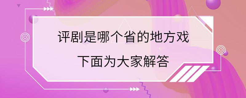 评剧是哪个省的地方戏 下面为大家解答