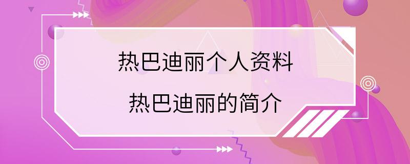 热巴迪丽个人资料 热巴迪丽的简介