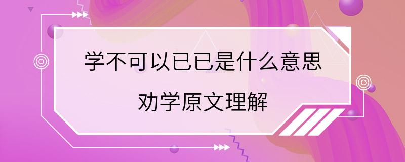 学不可以已已是什么意思 劝学原文理解