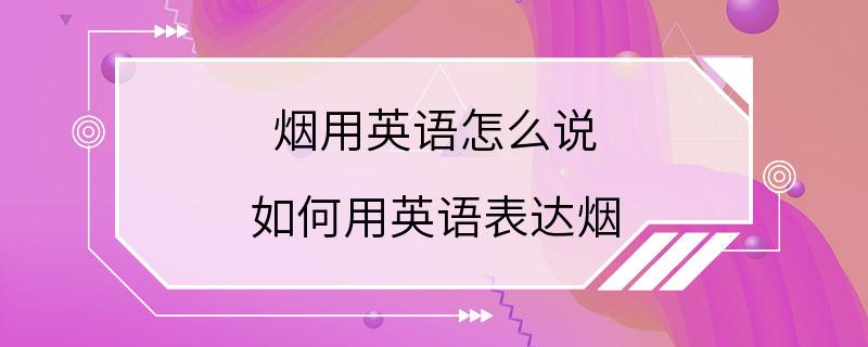 烟用英语怎么说 如何用英语表达烟