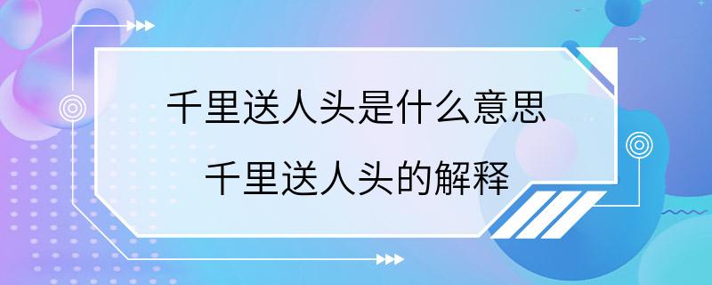 千里送人头是什么意思 千里送人头的解释