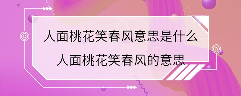 人面桃花笑春风意思是什么 人面桃花笑春风的意思