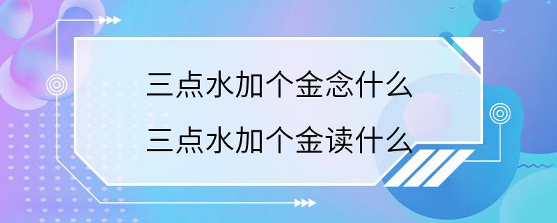 三点水加个金念什么 三点水加个金读什么