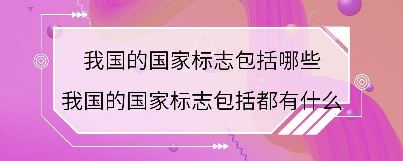 我国的国家标志包括哪些 我国的国家标志包括都有什么