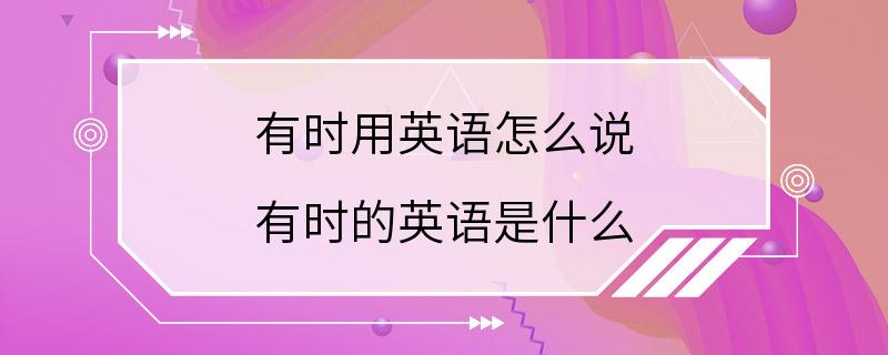 有时用英语怎么说 有时的英语是什么