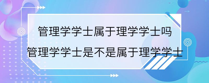 管理学学士属于理学学士吗 管理学学士是不是属于理学学士