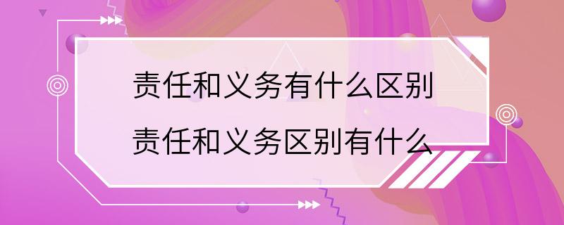 责任和义务有什么区别 责任和义务区别有什么