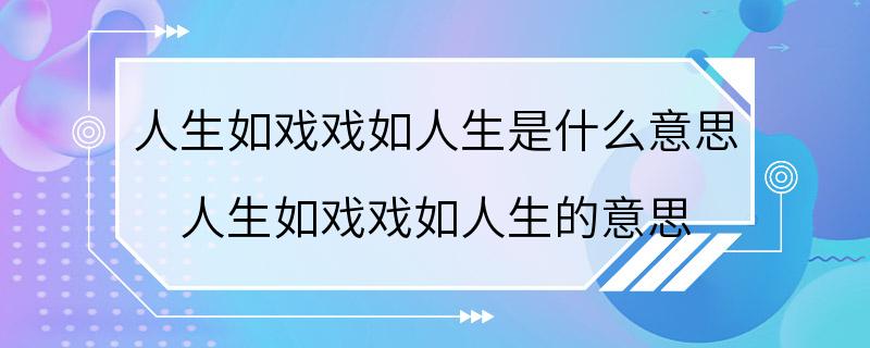 人生如戏戏如人生是什么意思 人生如戏戏如人生的意思