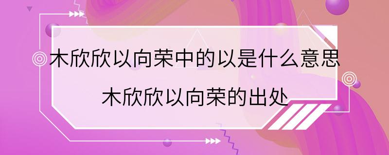 木欣欣以向荣中的以是什么意思 木欣欣以向荣的出处