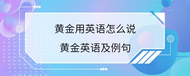 黄金用英语怎么说 黄金英语及例句