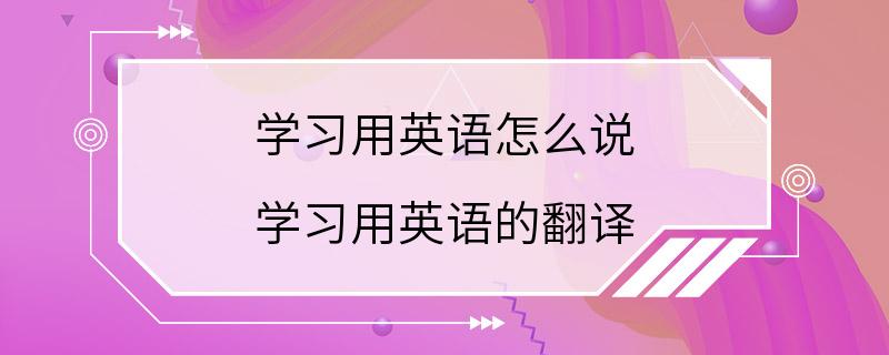 学习用英语怎么说 学习用英语的翻译