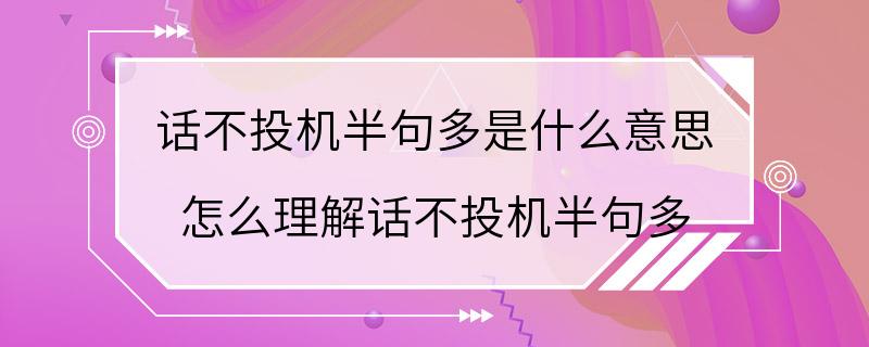 话不投机半句多是什么意思 怎么理解话不投机半句多