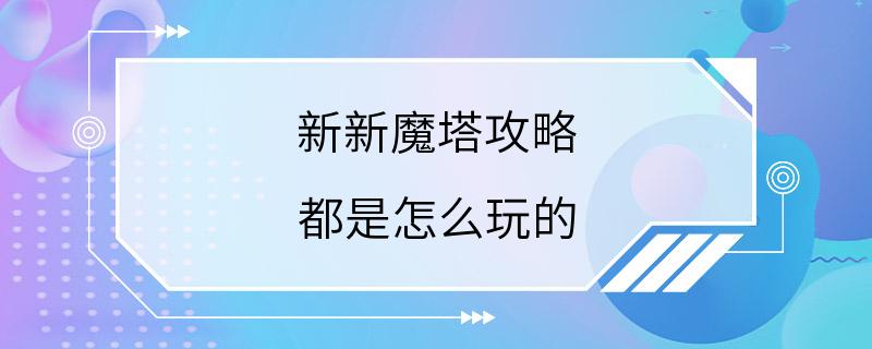 新新魔塔攻略 都是怎么玩的