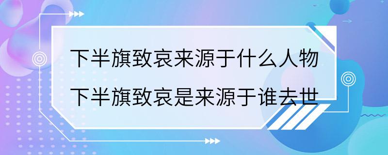 下半旗致哀来源于什么人物 下半旗致哀是来源于谁去世