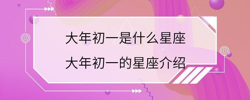 大年初一是什么星座 大年初一的星座介绍