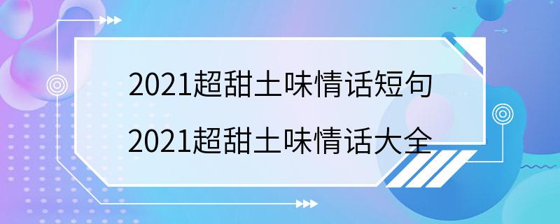 2021超甜土味情话短句 2021超甜土味情话大全