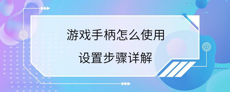 游戏手柄怎么使用 设置步骤详解