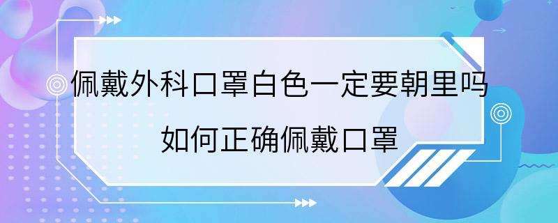 佩戴外科口罩白色一定要朝里吗 如何正确佩戴口罩