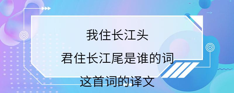 我住长江头 君住长江尾是谁的词 这首词的译文