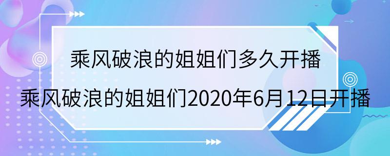 乘风破浪的姐姐们多久开播 乘风破浪的姐姐们2020年6月12日开播