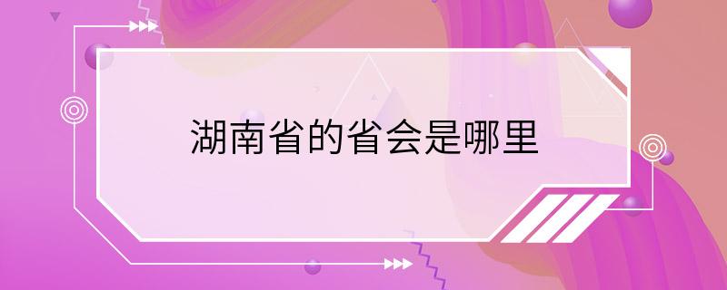 湖南省的省会是哪里