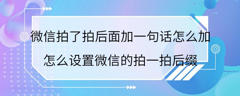 微信拍了拍后面加一句话怎么加 怎么设置微信的拍一拍后缀