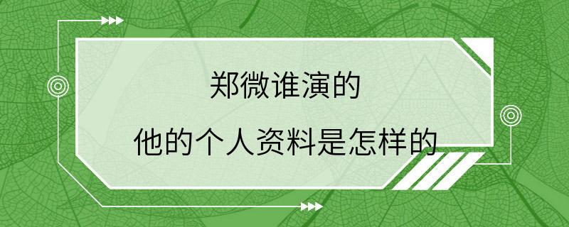 郑微谁演的 他的个人资料是怎样的