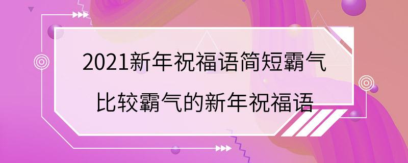 2021新年祝福语简短霸气 比较霸气的新年祝福语