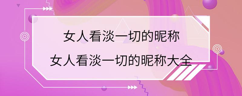 女人看淡一切的昵称 女人看淡一切的昵称大全