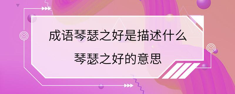 成语琴瑟之好是描述什么 琴瑟之好的意思