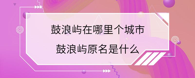 鼓浪屿在哪里个城市 鼓浪屿原名是什么