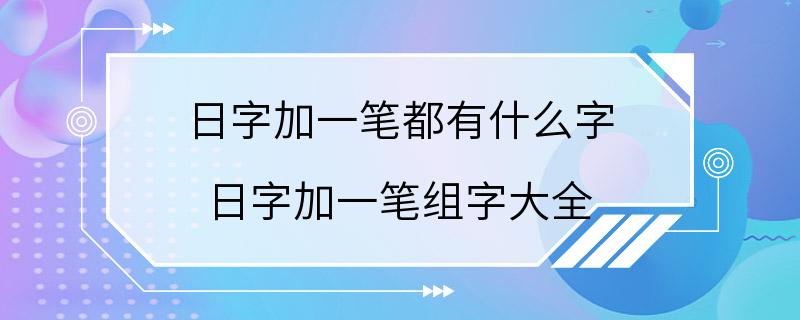 日字加一笔都有什么字 日字加一笔组字大全