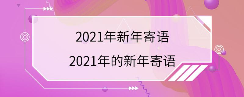 2021年新年寄语 2021年的新年寄语