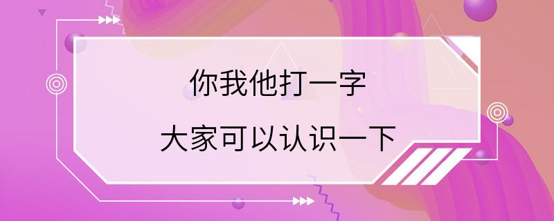 你我他打一字 大家可以认识一下