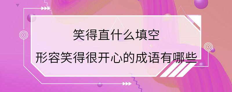 笑得直什么填空 形容笑得很开心的成语有哪些